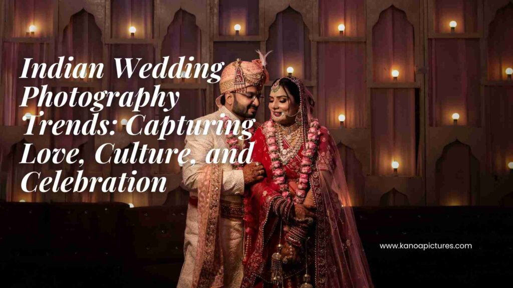 Indian Wedding Photography Trends: Capturing Love, Culture, and Celebration